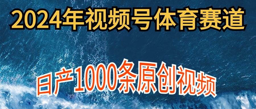 2024年体育赛道视频号，新手轻松操作， 日产1000条原创视频,多账号多撸分成-艾莉资源