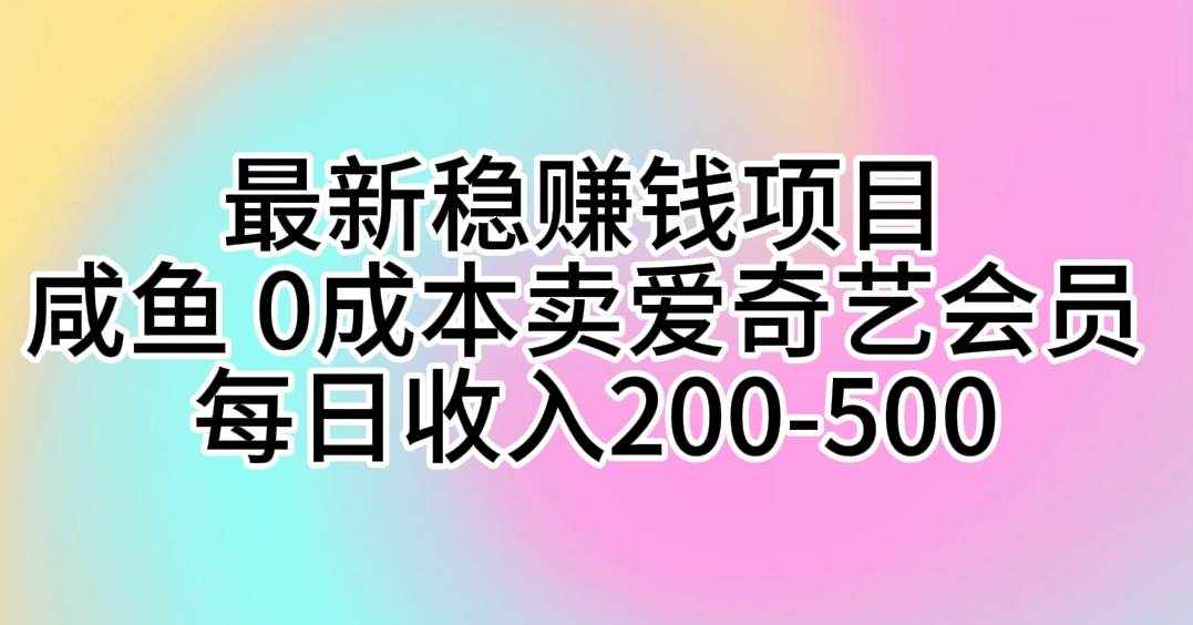 最新稳赚钱项目 咸鱼 0成本卖爱奇艺会员 每日收入200-500-艾莉资源