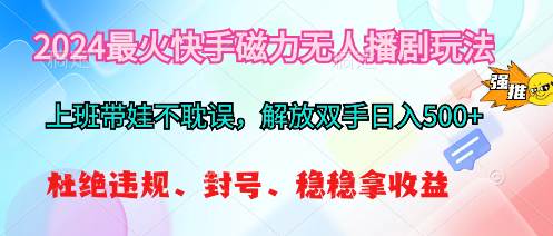 2024最火快手磁力无人播剧玩法，解放双手日入500+-艾莉资源