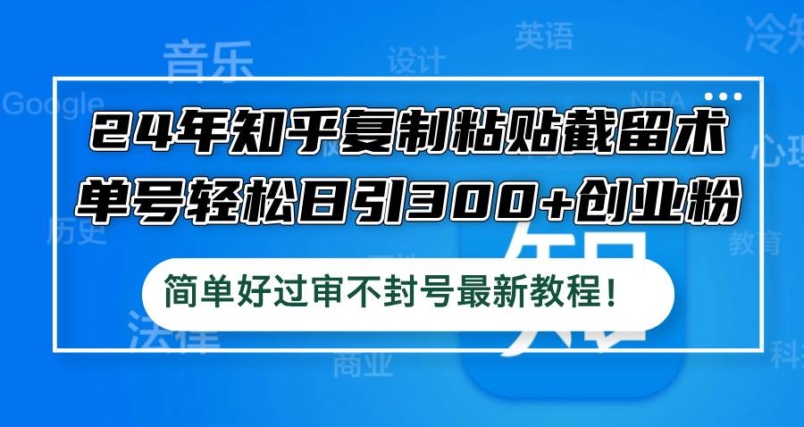 24年知乎复制粘贴截留术，单号轻松日引300+创业粉，简单好过审不封号最…-艾莉资源