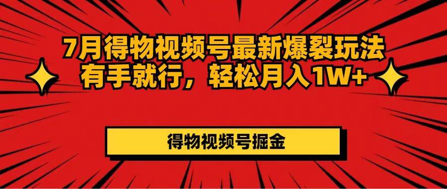 7月得物视频号最新爆裂玩法有手就行，轻松月入1W+-艾莉资源