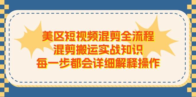 美区短视频混剪全流程，混剪搬运实战知识，每一步都会详细解释操作-艾莉资源