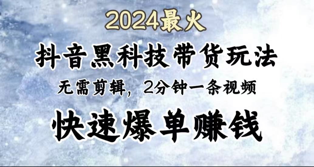 2024最火，抖音黑科技带货玩法，无需剪辑基础，2分钟一条作品，快速爆单-艾莉资源