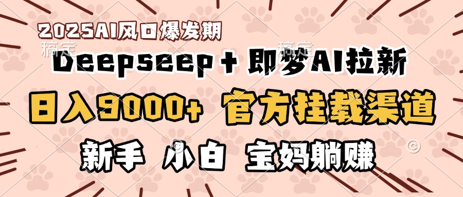 日入9000+！DeepSeep＋即梦拉新，官方挂载渠道，新手小白宝妈躺赚-艾莉资源