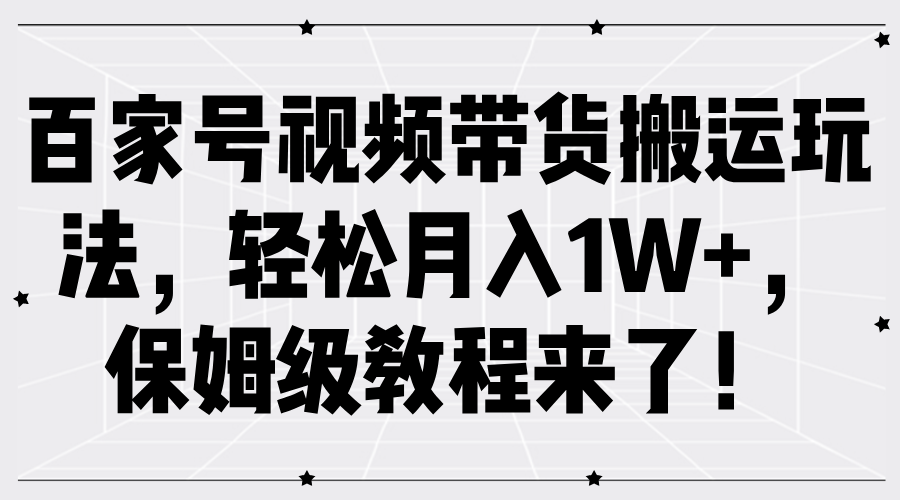 百家号视频带货搬运玩法，轻松月入1W+，保姆级教程来了！-艾莉资源