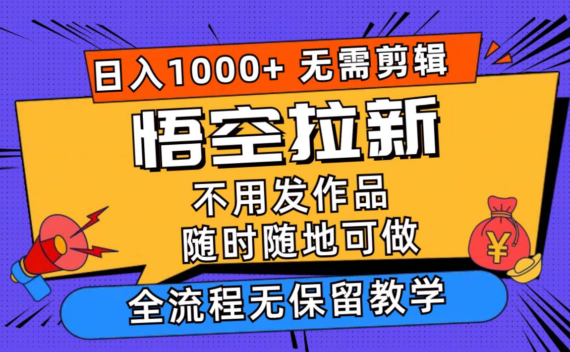 悟空拉新日入1000+无需剪辑当天上手，一部手机随时随地可做，全流程无…-艾莉资源