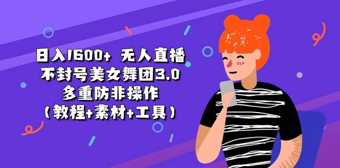 日入1600+ 无人直播不封号美女舞团3.0 多重防非操作（教程+素材+工具）-艾莉资源