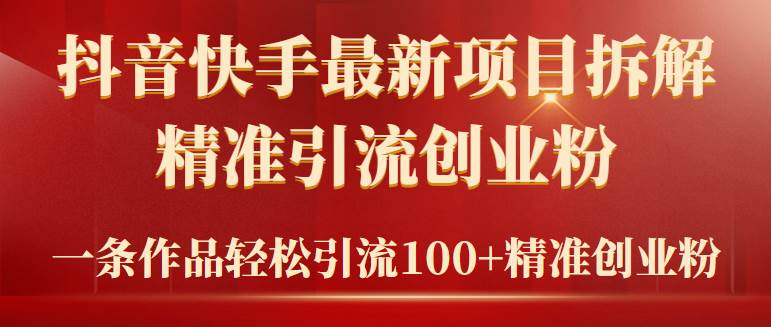 2024年抖音快手最新项目拆解视频引流创业粉，一天轻松引流精准创业粉100+-艾莉资源