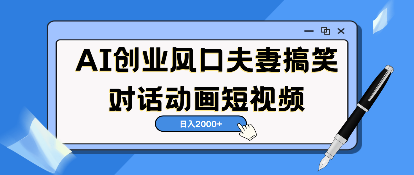 AI短视频创业风口！夫妻搞笑对话，动画短视频5分钟做一条，轻松日入2000（可矩阵放大）-艾莉资源