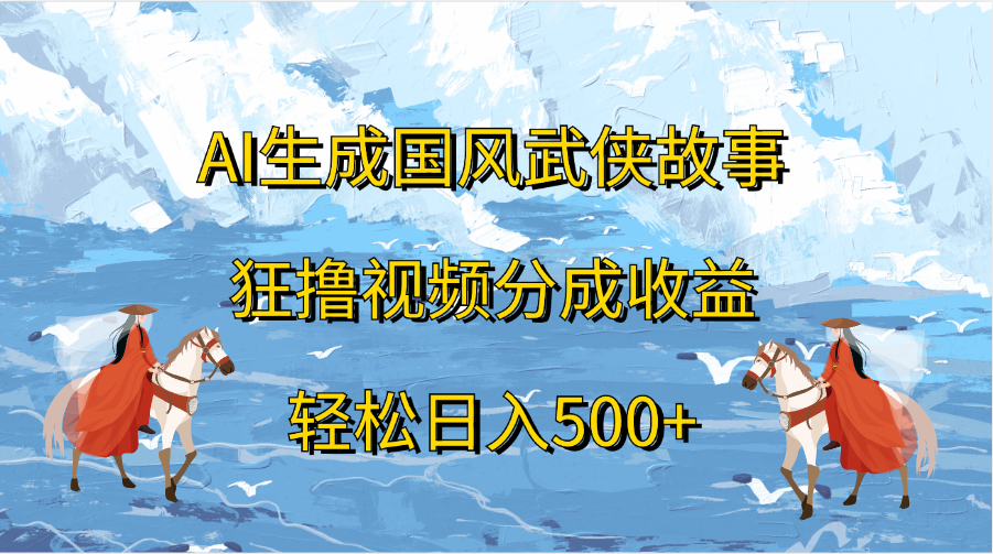 AI生成国风武侠故事，狂撸视频分成收益，轻松日入500+-艾莉资源