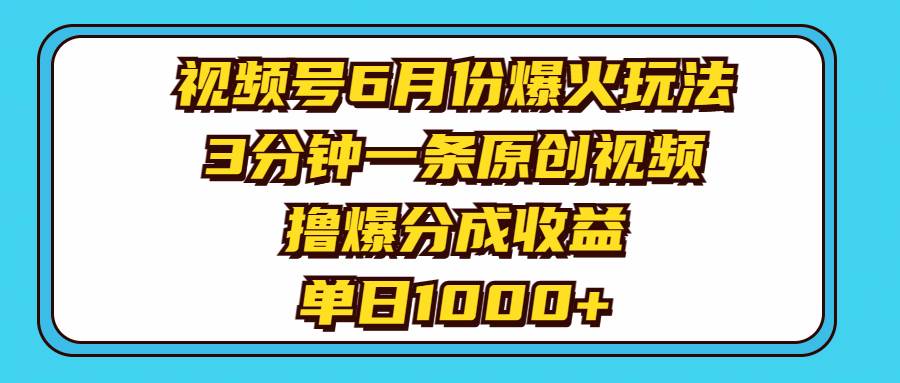 视频号6月份爆火玩法，3分钟一条原创视频，撸爆分成收益，单日1000+-艾莉资源