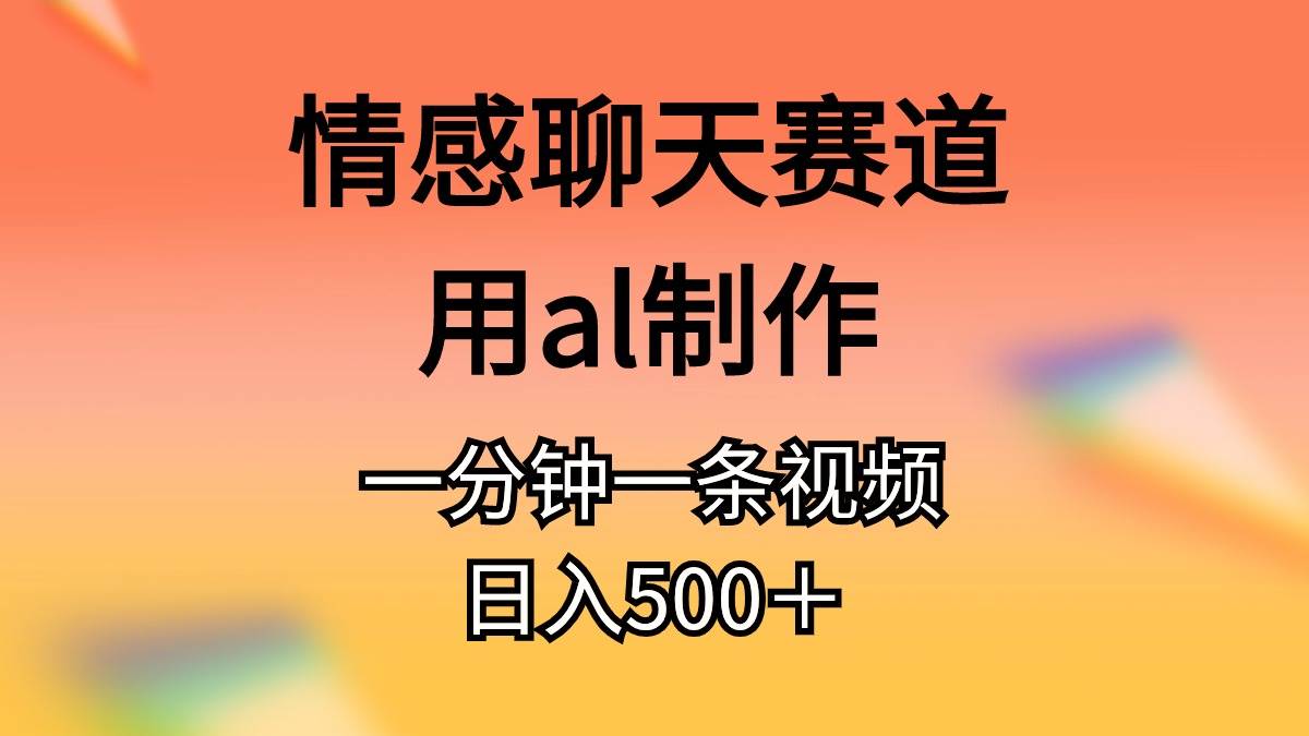 情感聊天赛道用al制作一分钟一条原创视频日入500＋-艾莉资源
