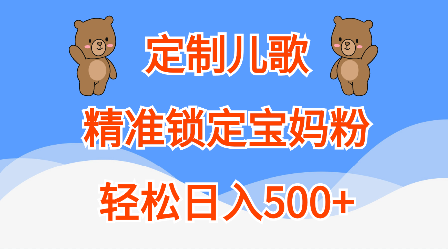 定制儿歌精准锁定宝妈粉，轻松日入500+-艾莉资源