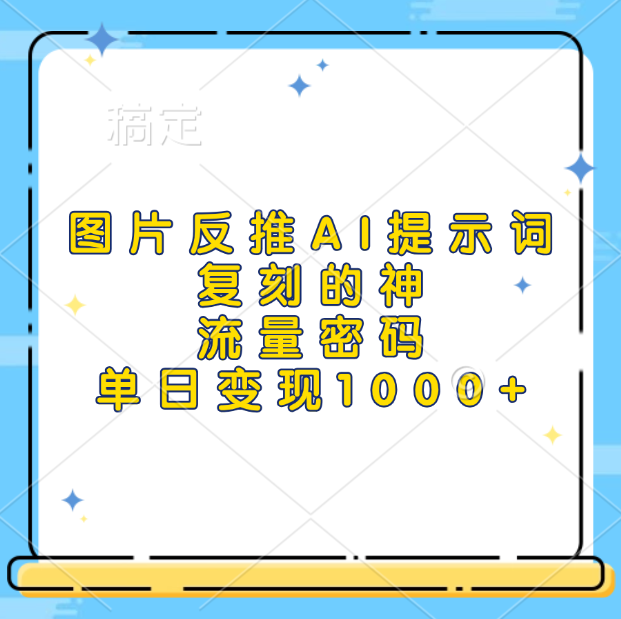 图片反推AI提示词，复刻的神，流量密码，单日变现1000+-艾莉资源