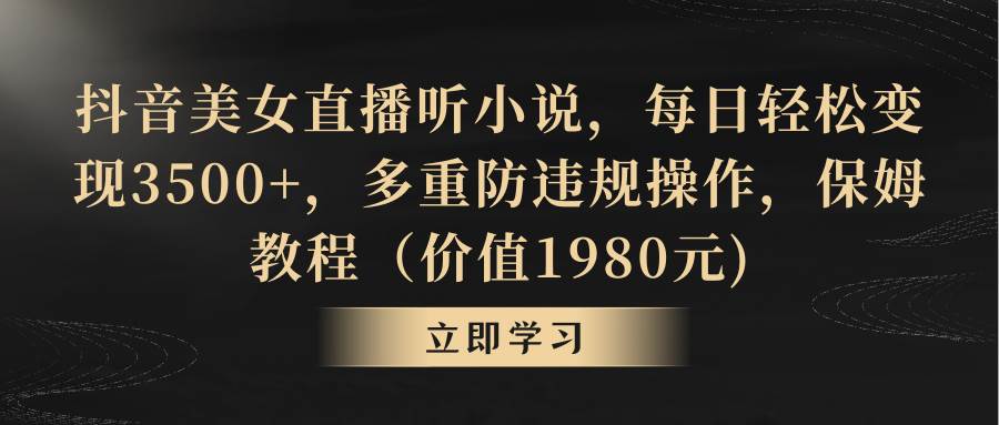 抖音美女直播听小说，每日轻松变现3500+，多重防违规操作，保姆教程（价值1980元)-艾莉资源
