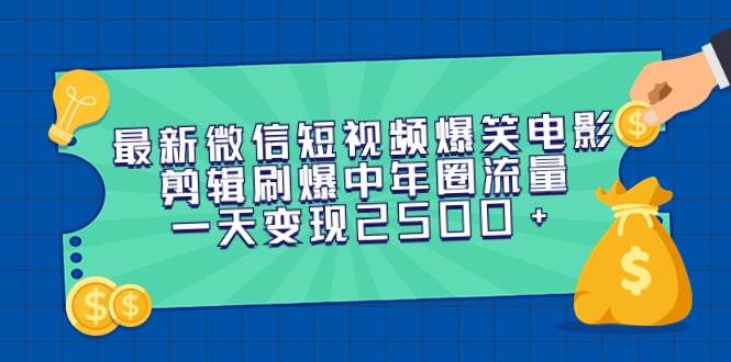 最新微信短视频爆笑电影剪辑刷爆中年圈流量，一天变现2500+-艾莉资源