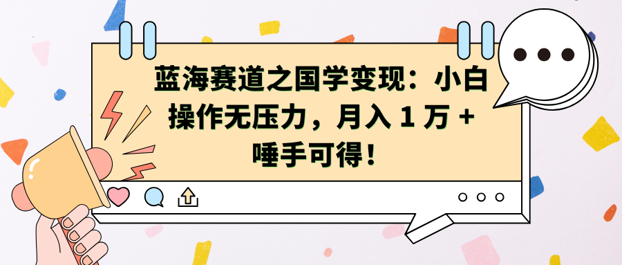 蓝海赛道之国学变现：小白操作无压力，月入 1 万 + 唾手可得！-艾莉资源