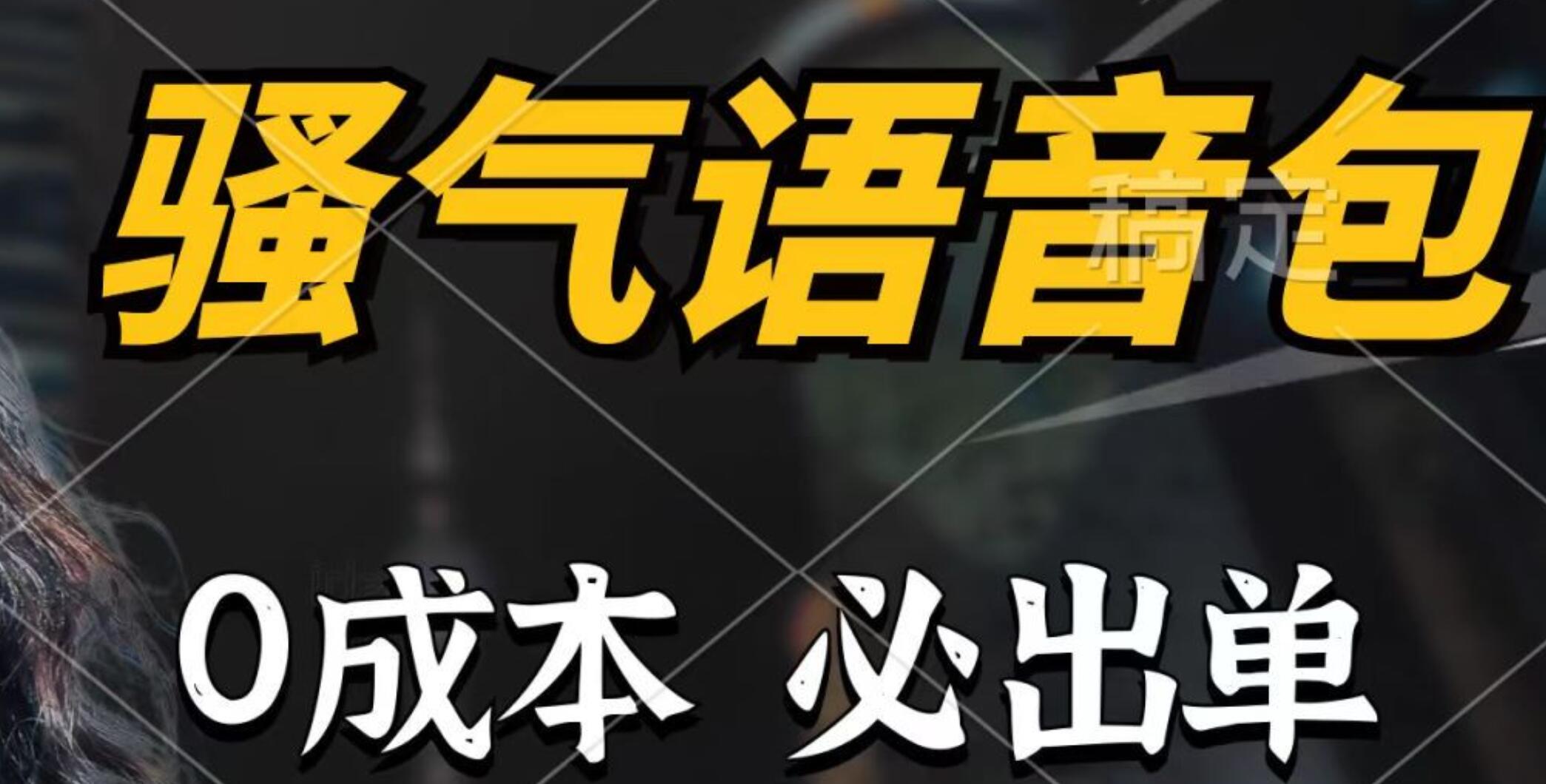 骚气语音包，0成本一天1000+，闭着眼也能出单，详细教程！-艾莉资源