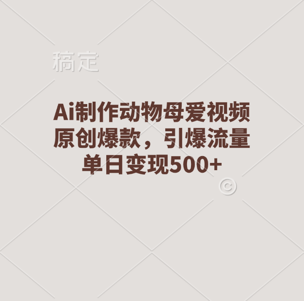 Ai制作动物母爱视频，原创爆款，引爆流量，单日变现500+-艾莉资源