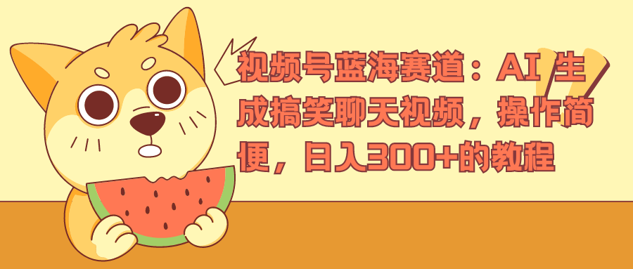 视频号蓝海赛道，AI 生成搞笑聊天视频，操作简便，日入300+的教程-艾莉资源