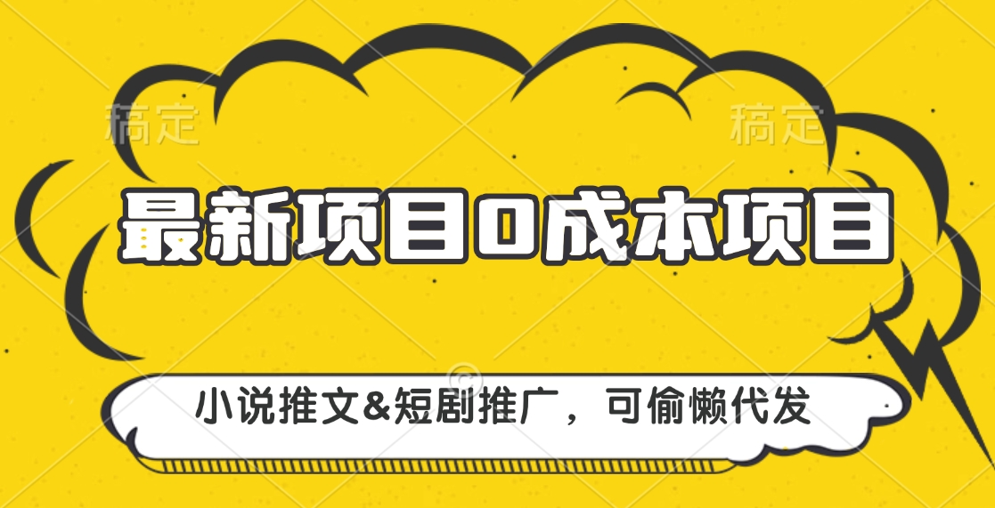 最新项目 0成本项目，小说推文短剧推广，可偷懒代发-艾莉资源