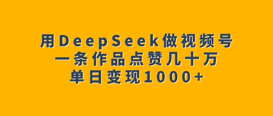 用DeepSeek做视频号，一条作品点赞几十万，单日变现1000+-艾莉资源