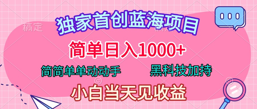 独家首创蓝海项目，简单日入1000+，简简单单动动手，黑科技加持，小白当天见收益-艾莉资源