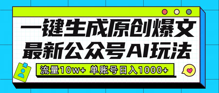最新公众号AI玩法！一键生成原创爆文，流量10w+，单账号日入1000+-艾莉资源