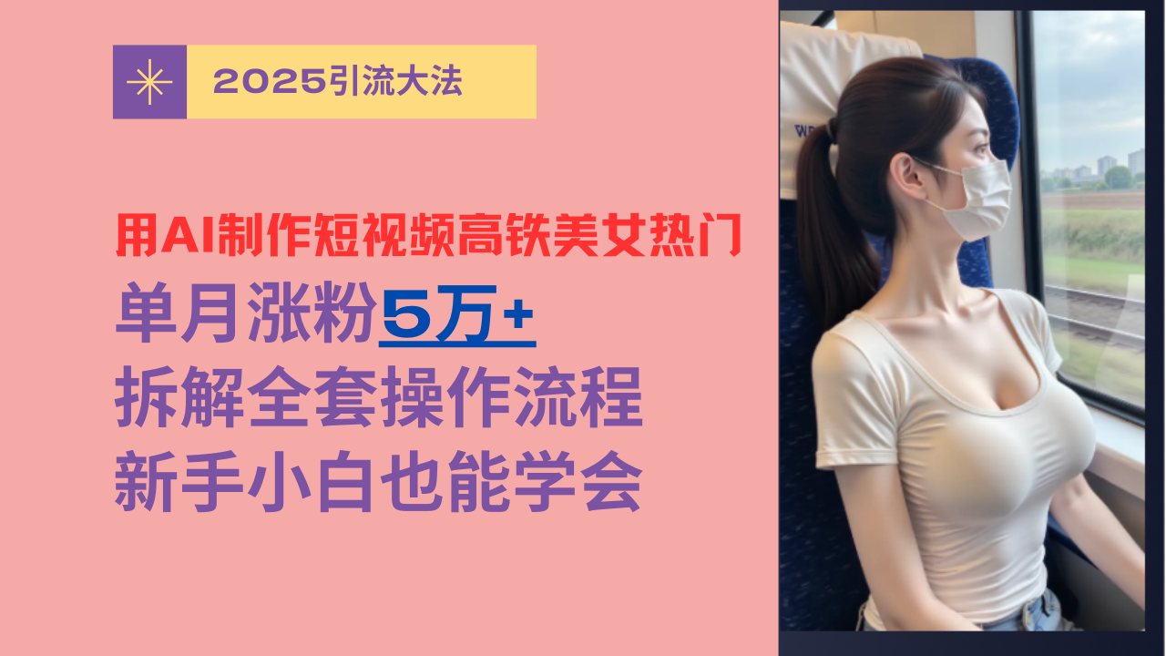 用AI制作短视频高铁美女热门玩法，单月涨粉5万+，拆解全套操作流程，新手小白也能学会-艾莉资源