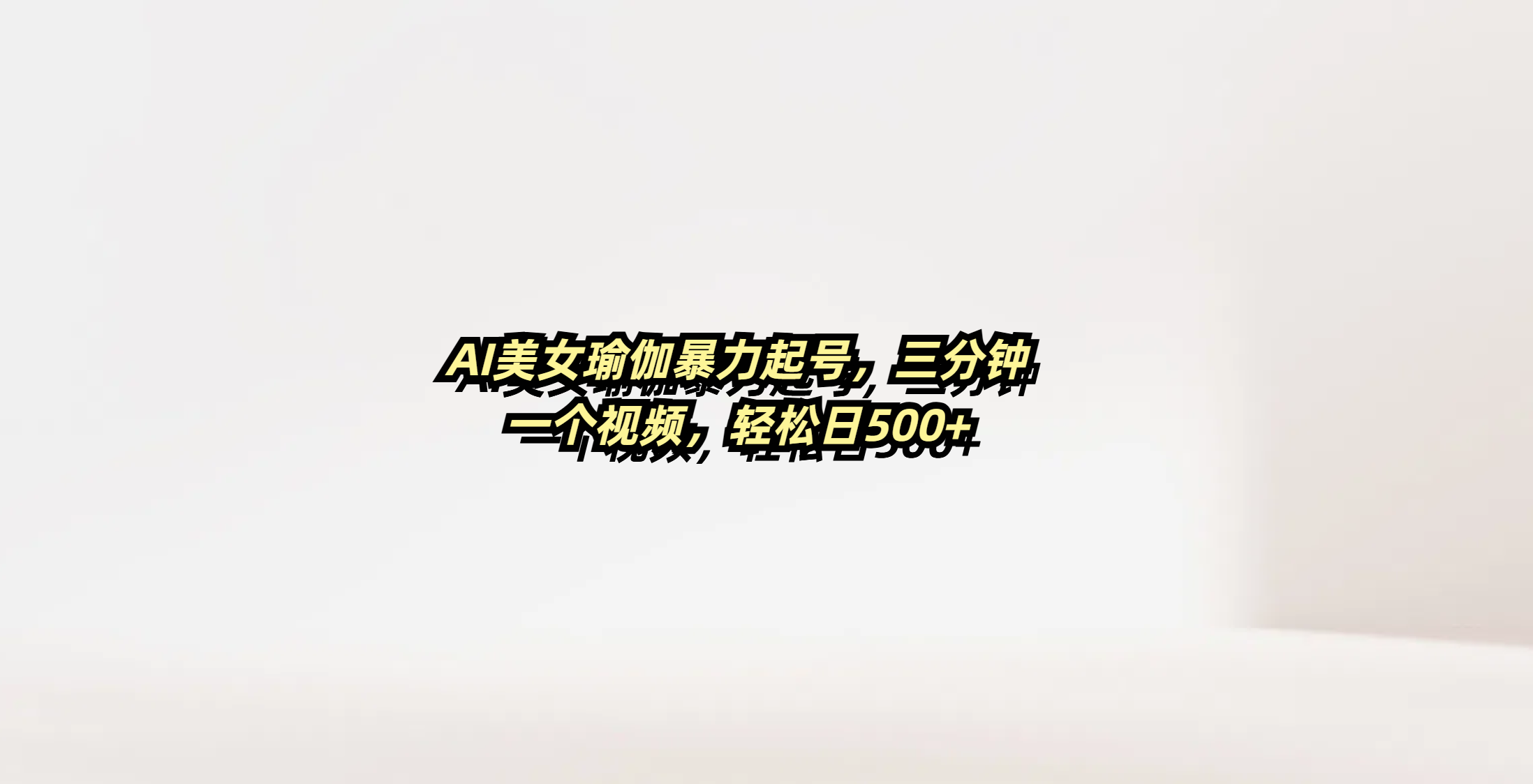 AI美女瑜伽暴力起号，三分钟一个视频，轻松日500+-艾莉资源