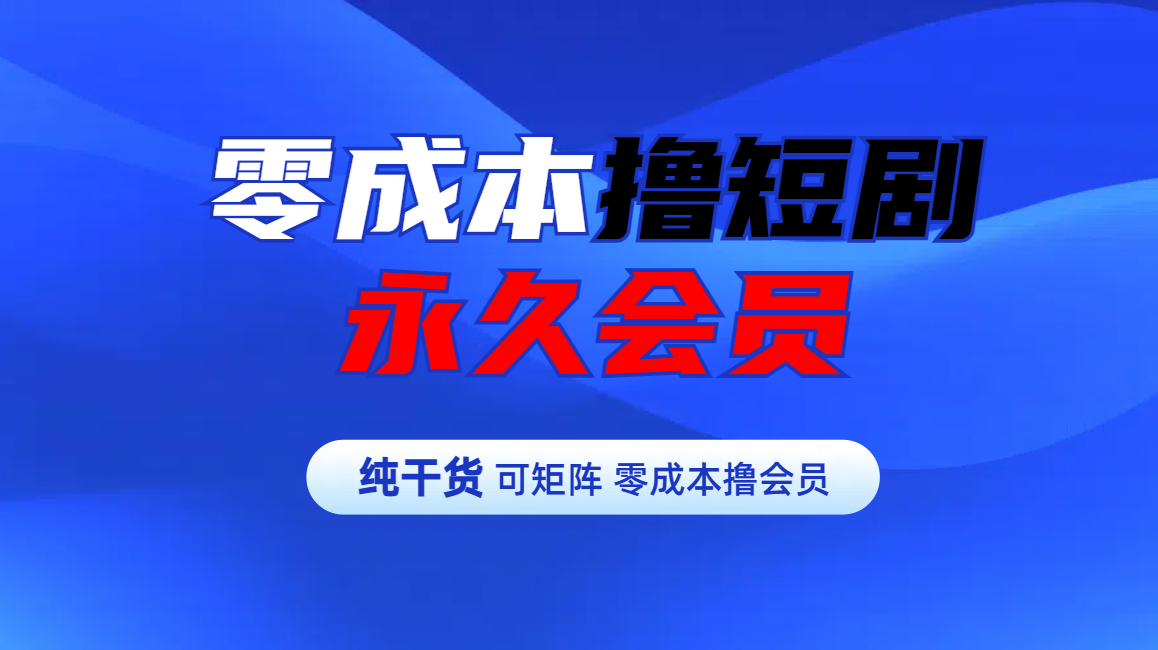 零成本撸短剧平台永久会员-艾莉资源