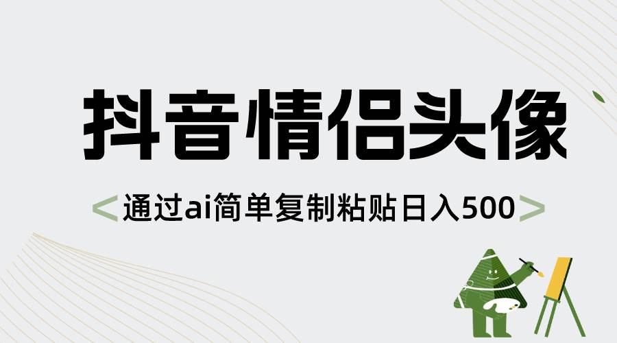 抖音情侣头像，通过ai简单复制粘贴日入500+-艾莉资源