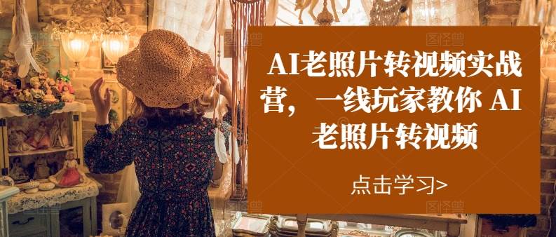 AI老照片转视频实操训练营，一线玩家教你AI老照片转视频-艾莉资源