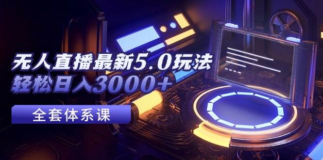 无人直播最新5.0玩法，轻松日入3000+-艾莉资源