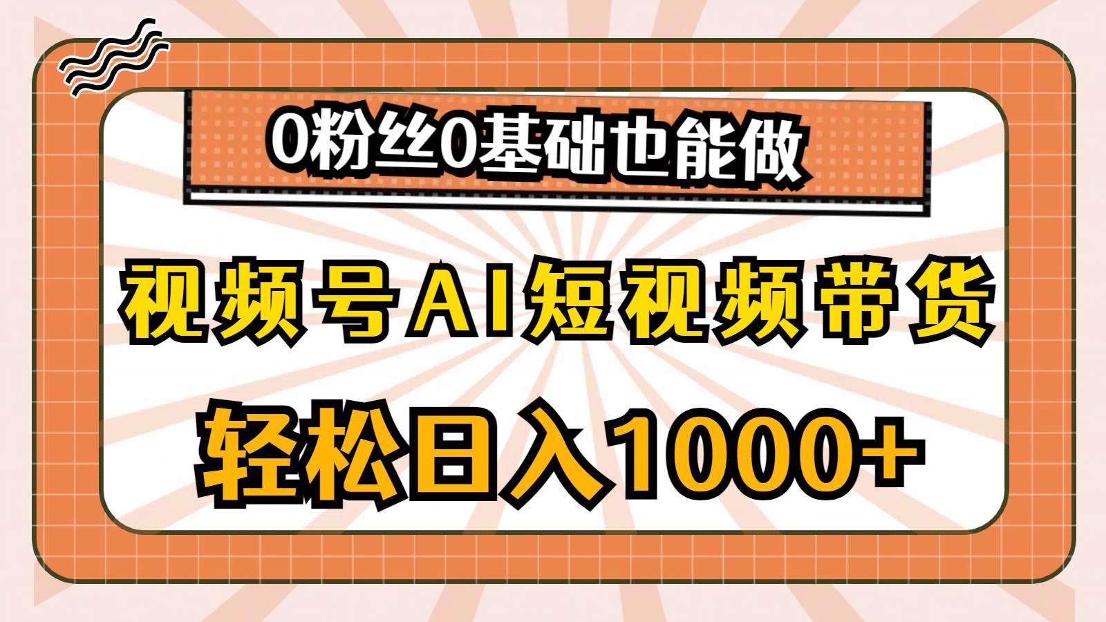 视频号AI短视频带货，轻松日入1000+，0粉丝0基础也能做-艾莉资源