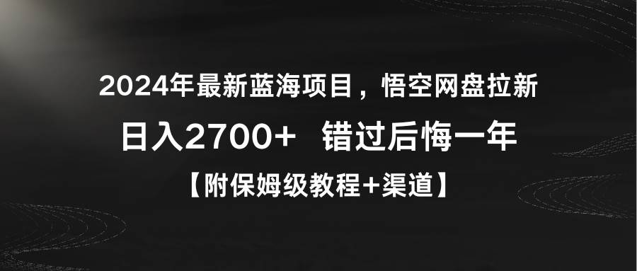2024年最新蓝海项目，悟空网盘拉新，日入2700+错过后悔一年【附保姆级教…-艾莉资源
