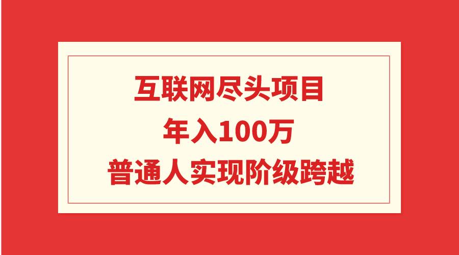 互联网尽头项目：年入100W，普通人实现阶级跨越-艾莉资源