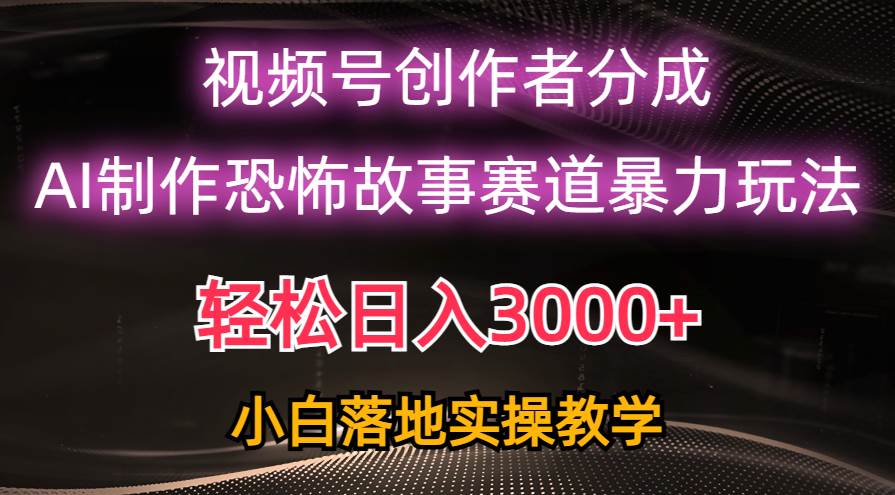 日入3000+，视频号AI恐怖故事赛道暴力玩法，轻松过原创，小白也能轻松上手-艾莉资源