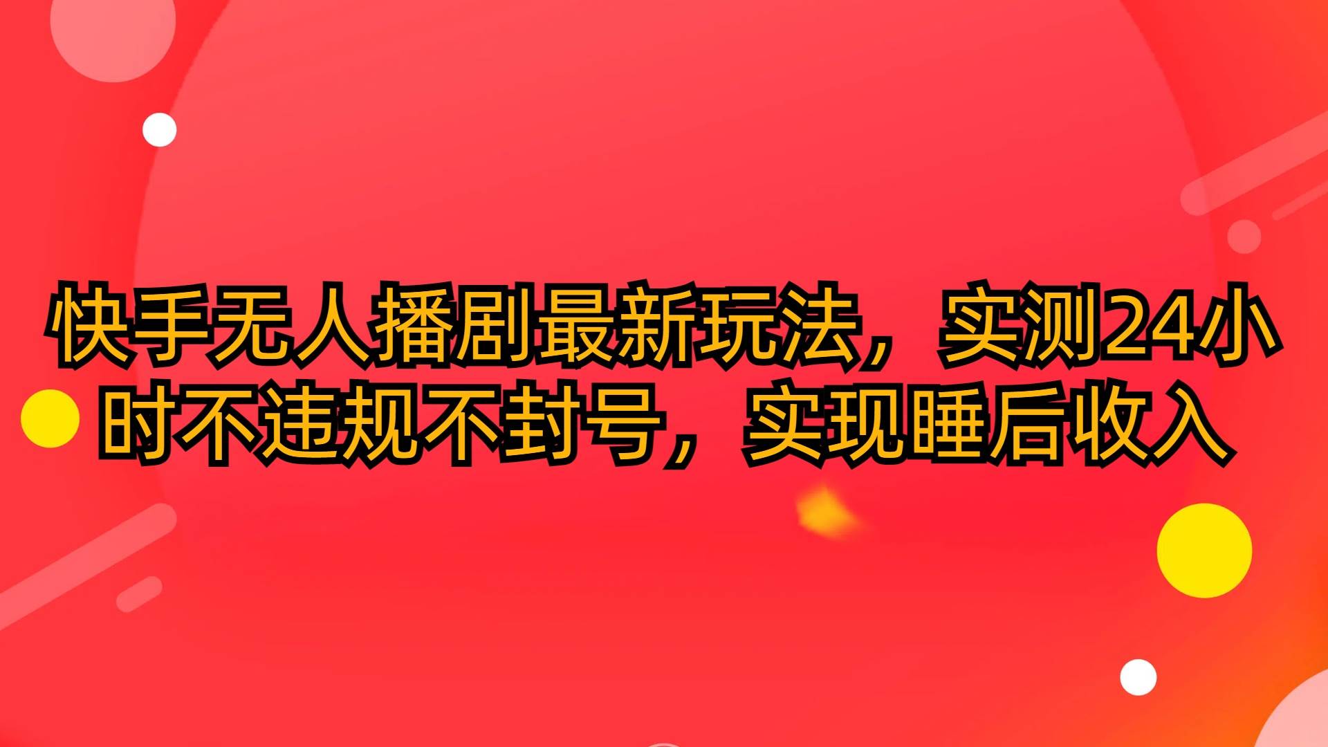 快手无人播剧最新玩法，实测24小时不违规不封号，实现睡后收入-艾莉资源
