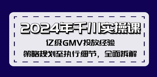 2024年千川实操课，亿级GMV投放经验，策略规划至执行细节，全面拆解-艾莉资源