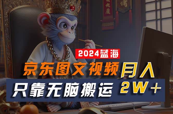 2024最新蓝海项目，只靠无脑搬运，不需要剪辑，有手就会，京东图文视频…-艾莉资源