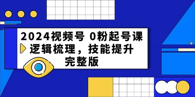 2024视频号 0粉起号课，逻辑梳理，技能提升，完整版-艾莉资源