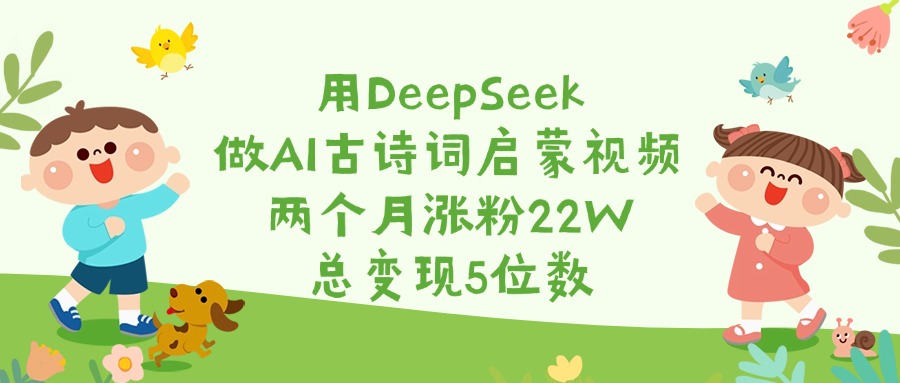 用DeepSeek做AI古诗词启蒙视频，两个月涨粉22W，总变现5位数-艾莉资源