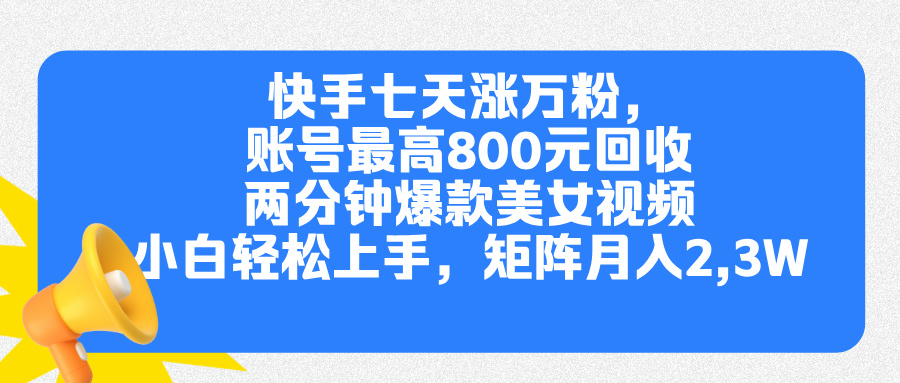 快手七天涨万粉，但账号最高800元回收。两分钟一个爆款美女视频，小白秒上手-艾莉资源