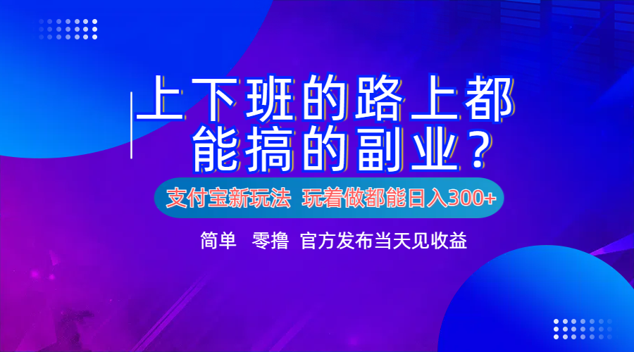 支付宝新项目！上下班的路上都能搞米的副业！简单日入300+-艾莉资源