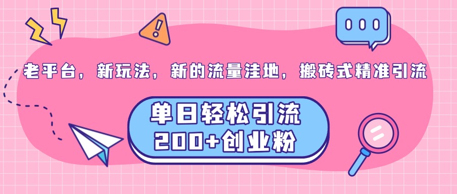 老平台，新玩法，新的流量洼地，搬砖式精准引流，单日轻松引流200+创业粉-艾莉资源