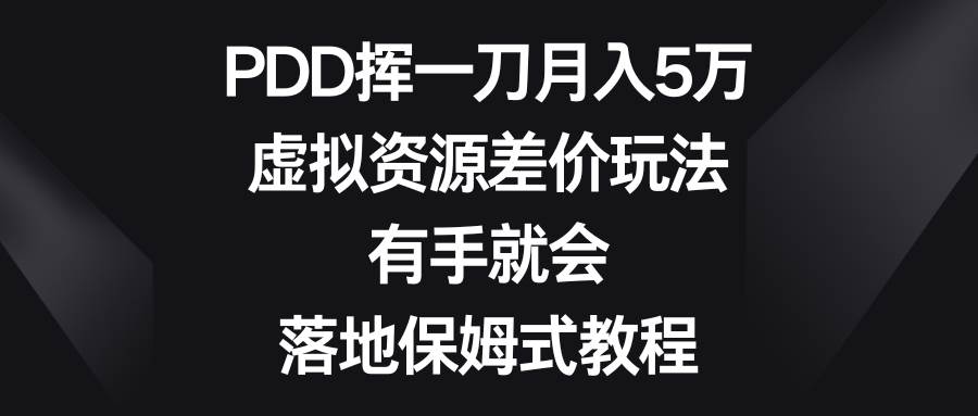 PDD挥一刀月入5万，虚拟资源差价玩法，有手就会，落地保姆式教程-艾莉资源