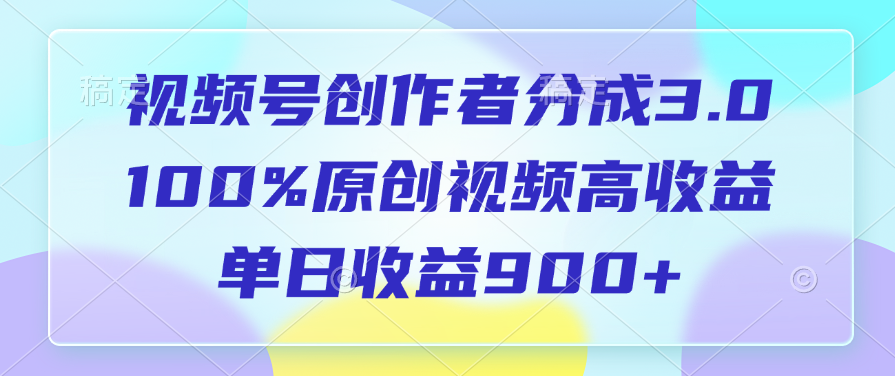 视频号创作者分成3.0，100%原创视频高收益，单日收益900+-艾莉资源