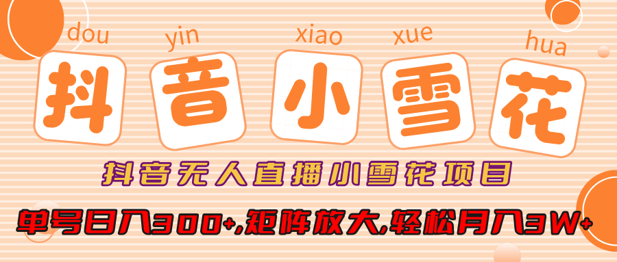 抖音无人直播，小雪花项目，单号日入300+,矩阵放大,轻松月入3W+-艾莉资源
