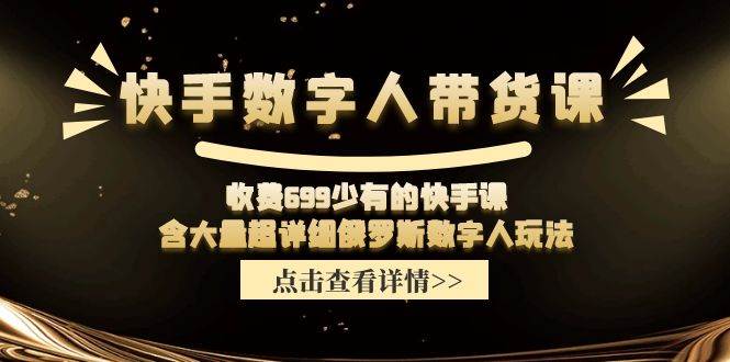 快手数字人带货课，收费699少有的快手课，含大量超详细数字人玩法-艾莉资源